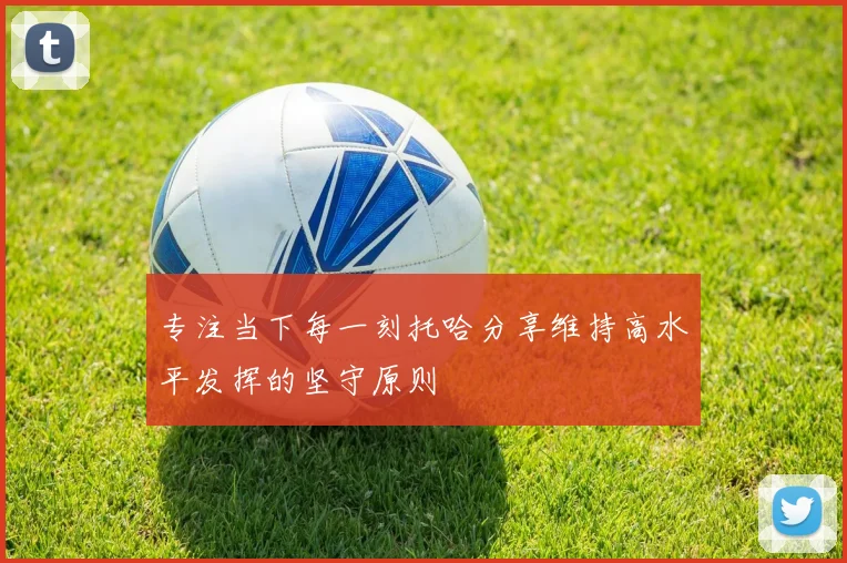 专注当下每一刻托哈分享维持高水平发挥的坚守原则
