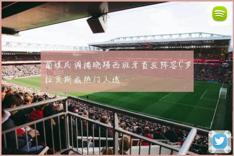 葡媒民调揭晓踢西班牙首发阵容C罗拉莫斯成热门人选
