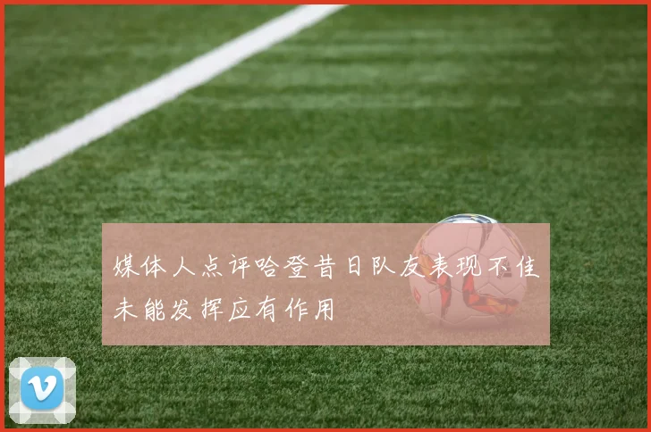 媒体人点评哈登昔日队友表现不佳未能发挥应有作用