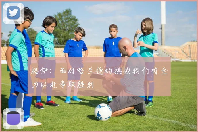 格伊：面对哈兰德的挑战我们将全力以赴争取胜利